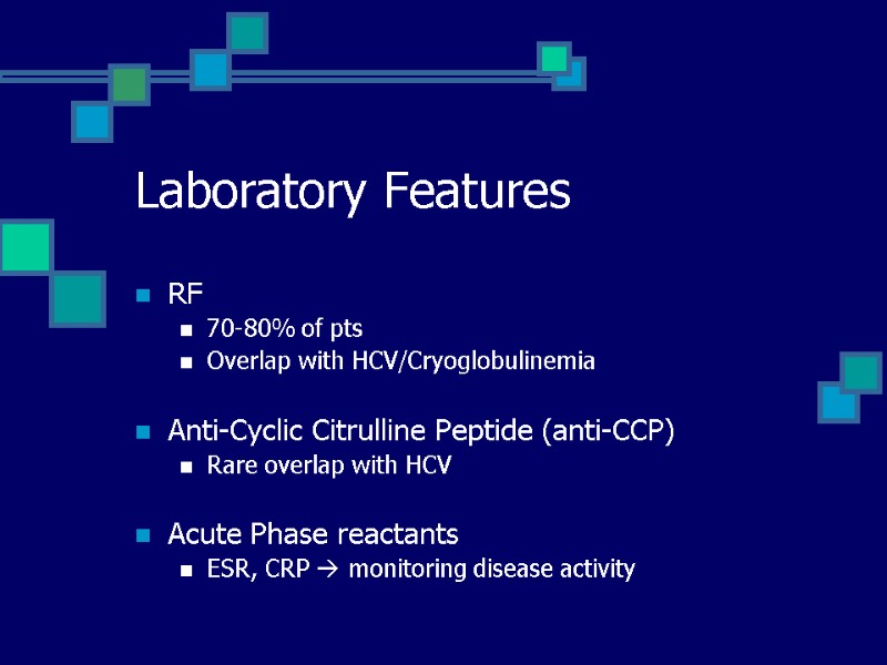 Laboratory Features RF 70-80% of pts Overlap with HCV/Cryoglobulinemia  Anti-Cyclic Citrulline Peptide (anti-CCP)
